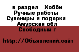  в раздел : Хобби. Ручные работы » Сувениры и подарки . Амурская обл.,Свободный г.